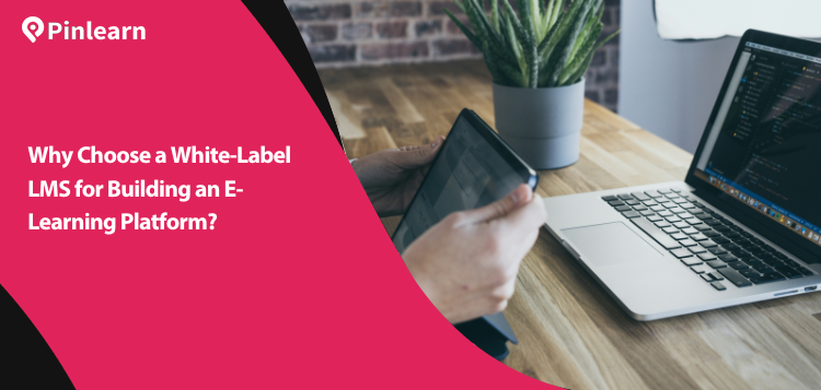 Why Choose a White-Label LMS for Building an E-Learning Platform?